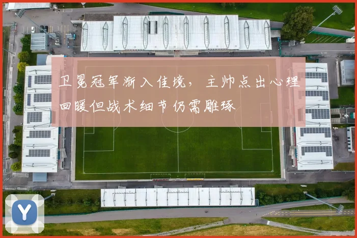 卫冕冠军渐入佳境，主帅点出心理回暖但战术细节仍需雕琢