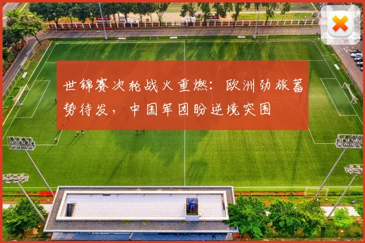 世锦赛次轮战火重燃：欧洲劲旅蓄势待发，中国军团盼逆境突围