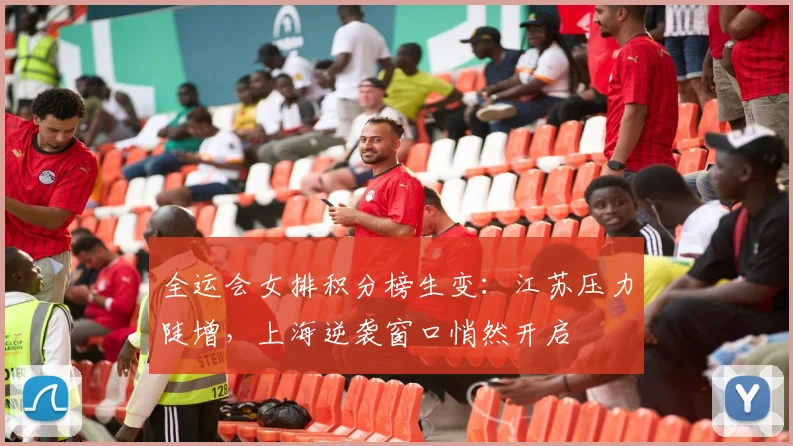 全运会女排积分榜生变：江苏压力陡增，上海逆袭窗口悄然开启