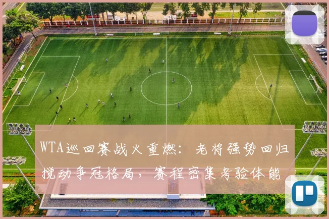 WTA巡回赛战火重燃：老将强势回归搅动争冠格局，赛程密集考验体能极限