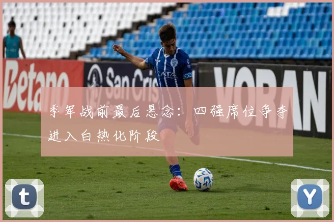 季军战前最后悬念：四强席位争夺进入白热化阶段