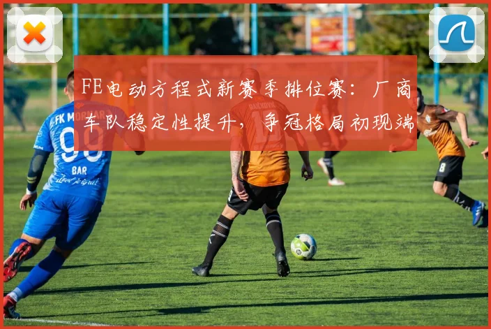 FE电动方程式新赛季排位赛：厂商车队稳定性提升，争冠格局初现端倪