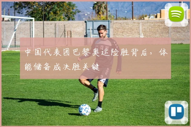 中国代表团巴黎奥运险胜背后，体能储备成决胜关键
