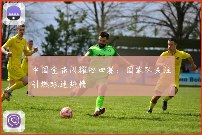 中国金花闪耀巡回赛，国家队关注引燃球迷热情