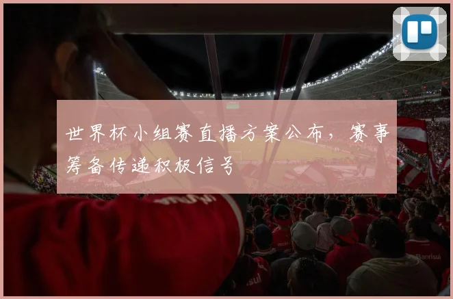 世界杯小组赛直播方案公布，赛事筹备传递积极信号