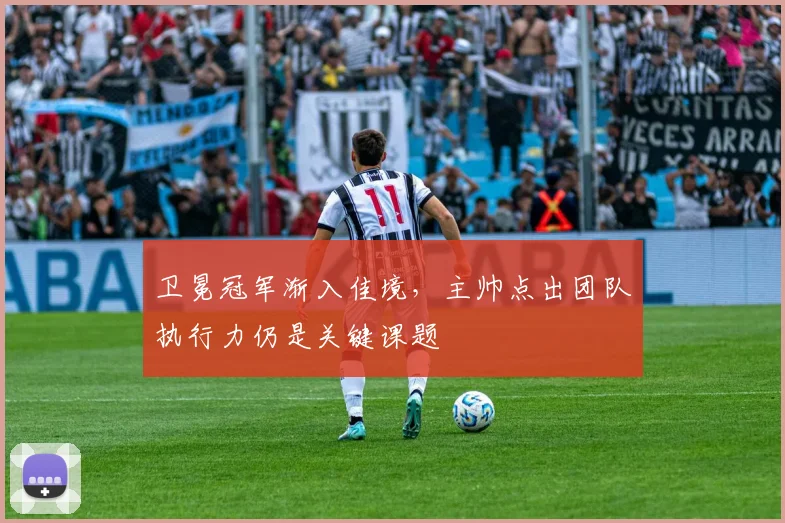 卫冕冠军渐入佳境，主帅点出团队执行力仍是关键课题