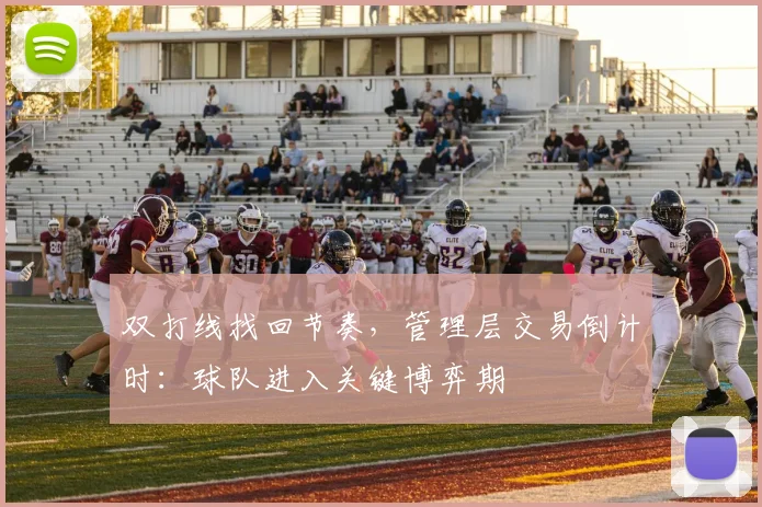 双打线找回节奏，管理层交易倒计时：球队进入关键博弈期