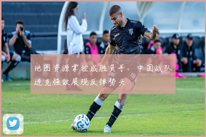 地图资源掌控成胜负手，中国战队连克强敌展现反弹势头