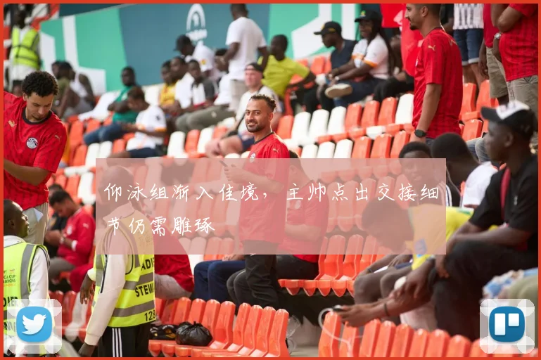 仰泳组渐入佳境，主帅点出交接细节仍需雕琢