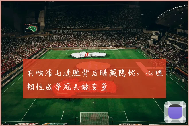 利物浦七连胜背后暗藏隐忧，心理韧性成争冠关键变量