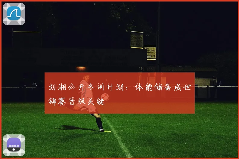刘湘公开冬训计划，体能储备成世锦赛晋级关键