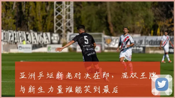 亚洲乒坛新老对决在即，混双王牌与新生力量谁能笑到最后
